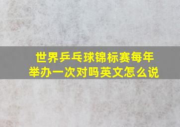 世界乒乓球锦标赛每年举办一次对吗英文怎么说