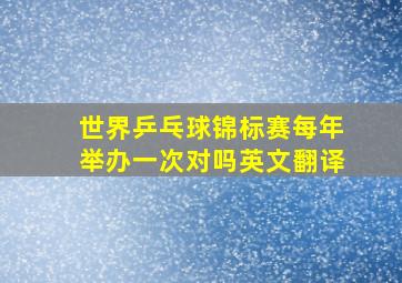 世界乒乓球锦标赛每年举办一次对吗英文翻译