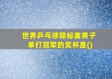 世界乒乓球锦标赛男子单打冠军的奖杯是()