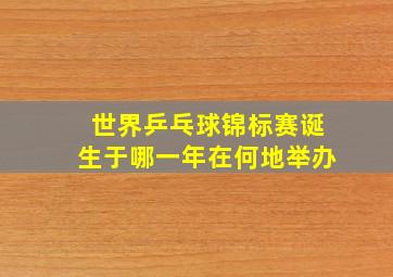 世界乒乓球锦标赛诞生于哪一年在何地举办