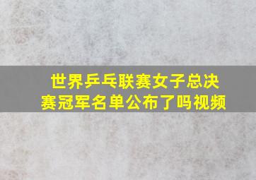 世界乒乓联赛女子总决赛冠军名单公布了吗视频