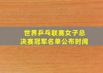 世界乒乓联赛女子总决赛冠军名单公布时间