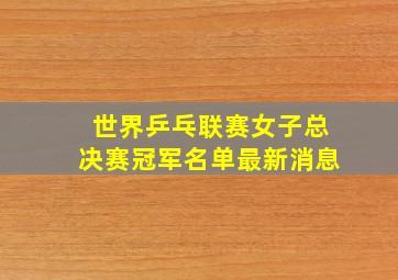 世界乒乓联赛女子总决赛冠军名单最新消息