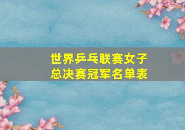 世界乒乓联赛女子总决赛冠军名单表