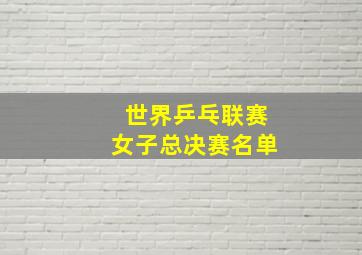 世界乒乓联赛女子总决赛名单