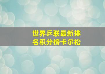 世界乒联最新排名积分榜卡尔松