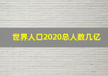 世界人口2020总人数几亿