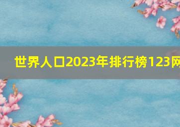 世界人口2023年排行榜123网