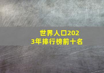 世界人口2023年排行榜前十名