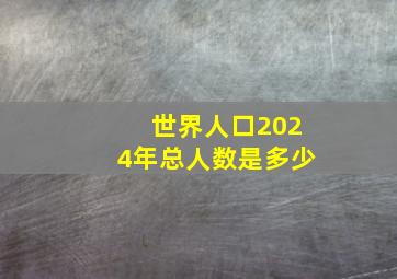 世界人口2024年总人数是多少