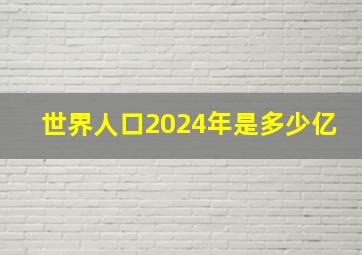 世界人口2024年是多少亿