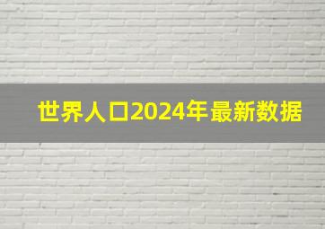 世界人口2024年最新数据