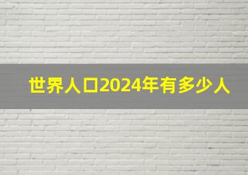 世界人口2024年有多少人