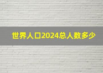 世界人口2024总人数多少