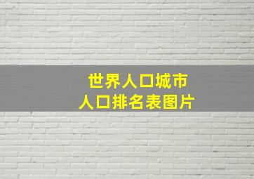 世界人口城市人口排名表图片