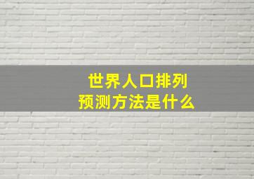 世界人口排列预测方法是什么