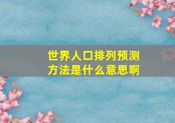 世界人口排列预测方法是什么意思啊