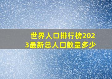 世界人口排行榜2023最新总人口数量多少