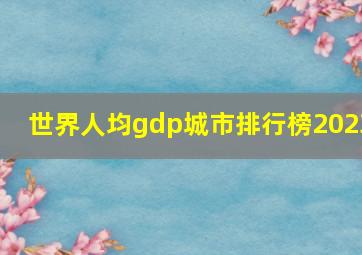 世界人均gdp城市排行榜2023