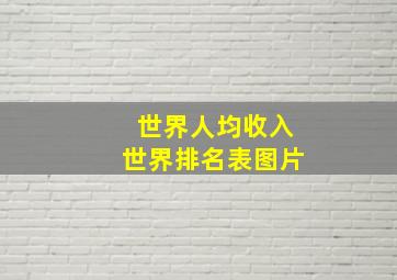 世界人均收入世界排名表图片