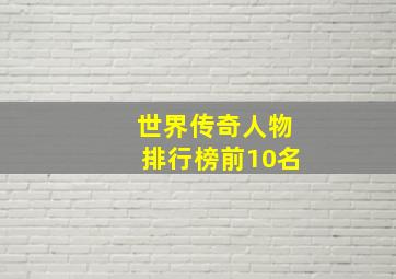 世界传奇人物排行榜前10名