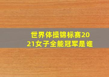 世界体操锦标赛2021女子全能冠军是谁