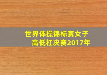 世界体操锦标赛女子高低杠决赛2017年