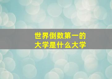 世界倒数第一的大学是什么大学