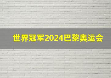 世界冠军2024巴黎奥运会