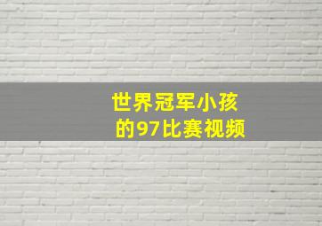 世界冠军小孩的97比赛视频