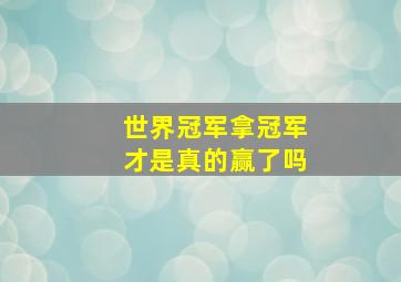 世界冠军拿冠军才是真的赢了吗