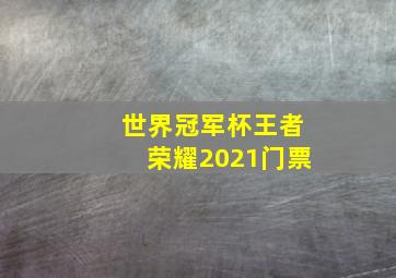 世界冠军杯王者荣耀2021门票