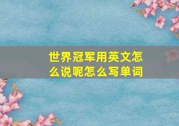 世界冠军用英文怎么说呢怎么写单词