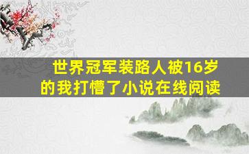 世界冠军装路人被16岁的我打懵了小说在线阅读