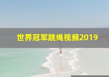 世界冠军跳绳视频2019