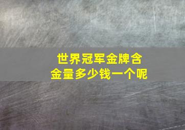 世界冠军金牌含金量多少钱一个呢