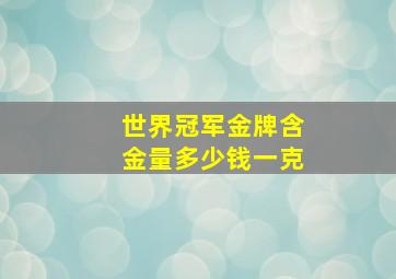 世界冠军金牌含金量多少钱一克