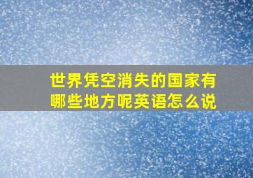 世界凭空消失的国家有哪些地方呢英语怎么说