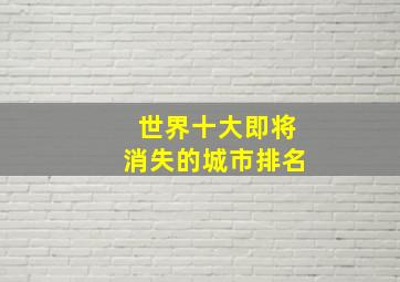 世界十大即将消失的城市排名