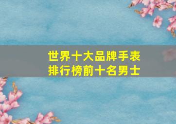 世界十大品牌手表排行榜前十名男士