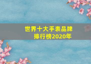 世界十大手表品牌排行榜2020年