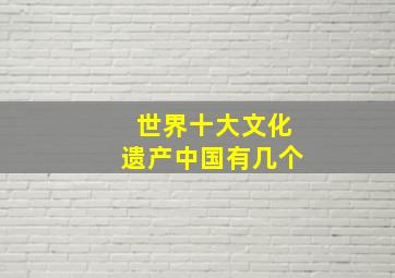 世界十大文化遗产中国有几个