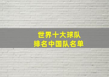 世界十大球队排名中国队名单