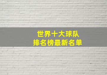 世界十大球队排名榜最新名单