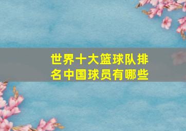 世界十大篮球队排名中国球员有哪些