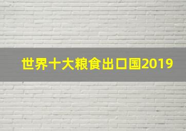 世界十大粮食出口国2019