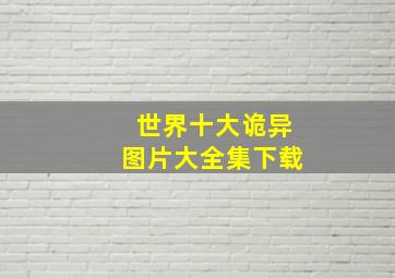 世界十大诡异图片大全集下载