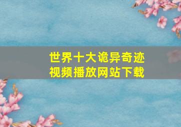 世界十大诡异奇迹视频播放网站下载