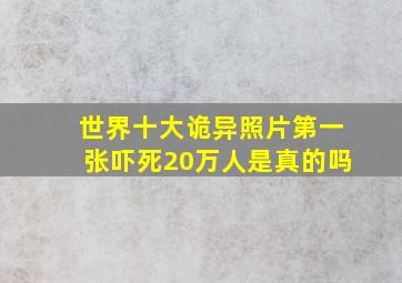 世界十大诡异照片第一张吓死20万人是真的吗