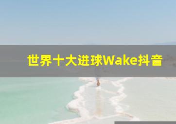 世界十大进球Wake抖音